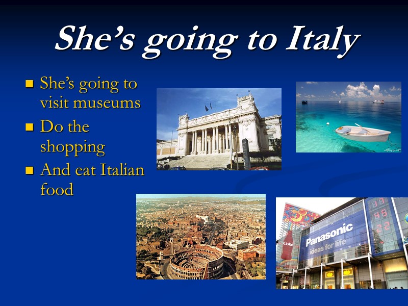 She’s going to Italy She’s going to visit museums Do the shopping And eat